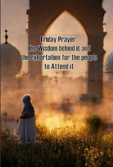 Friday Prayer: The Wisdom behind it and the exhortation for the people to Attend it