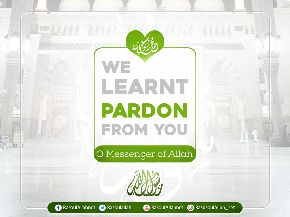 We learnt pardon from you O Messenger of Allah